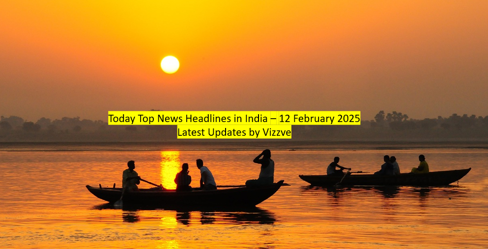 Today Top News Headlines in India – 12 February 2025 Latest Updates by Vizzve 